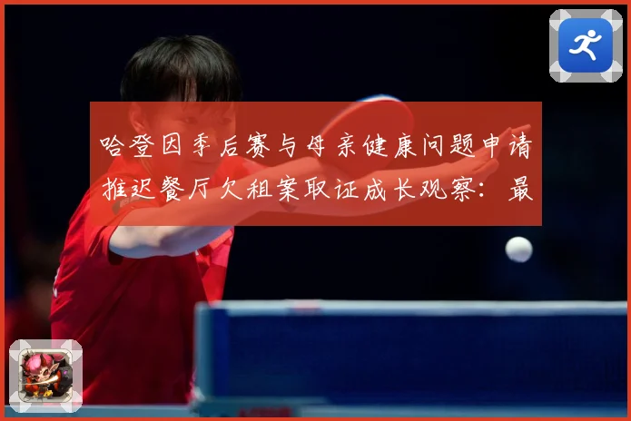 哈登因季后赛与母亲健康问题申请推迟餐厅欠租案取证成长观察：最新赛事动态与深度分析