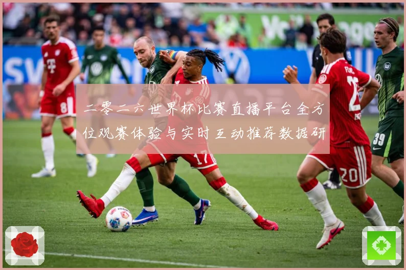二零二六世界杯比赛直播平台全方位观赛体验与实时互动推荐数据研判：最新赛事动态与深度分析