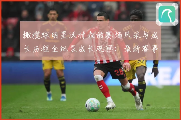 橄榄球明星沃特森的赛场风采与成长历程全纪录成长观察：最新赛事动态与深度分析