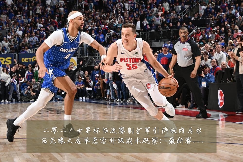 二零二六世界杯临近赛制扩军引热议内马尔或无缘大名单悬念升级战术观察:最新赛事动态与深度分析