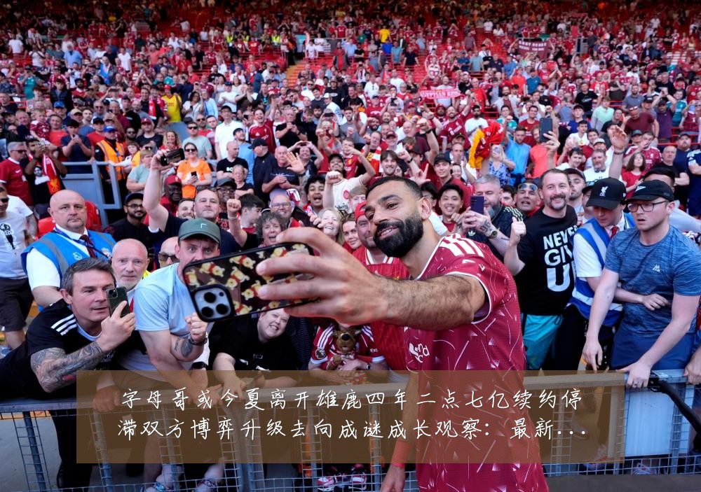 字母哥或今夏离开雄鹿四年二点七亿续约停滞双方博弈升级去向成谜成长观察:最新赛事动态与深度分析