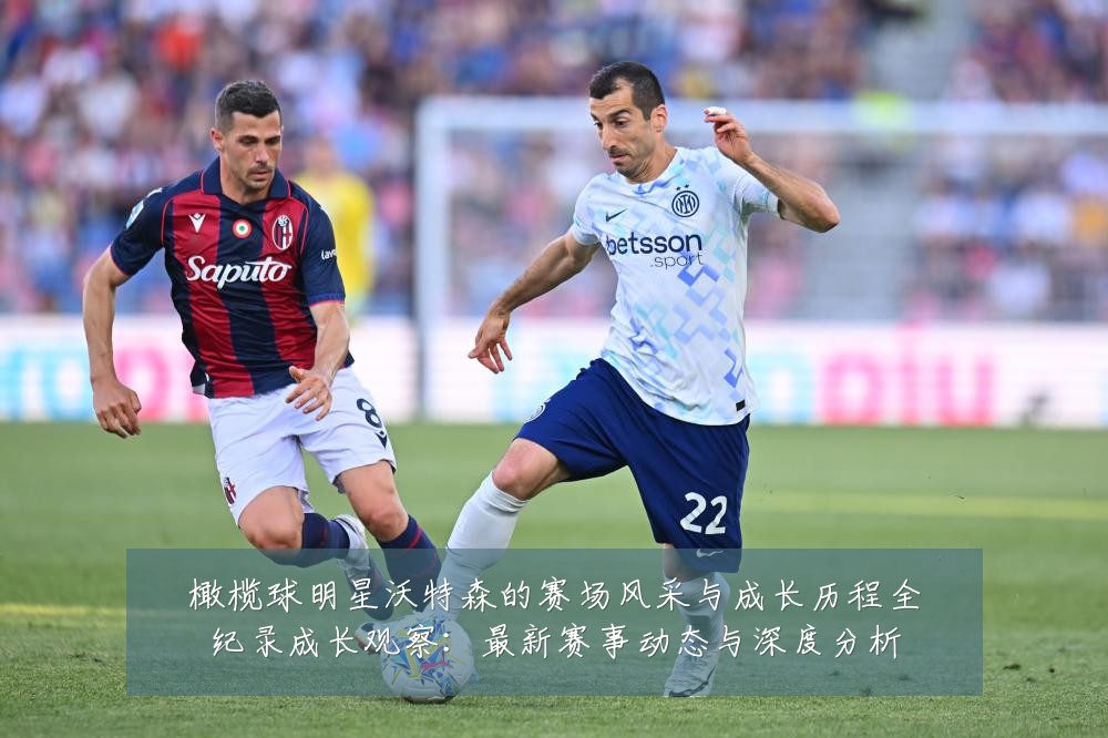 橄榄球明星沃特森的赛场风采与成长历程全纪录成长观察：最新赛事动态与深度分析