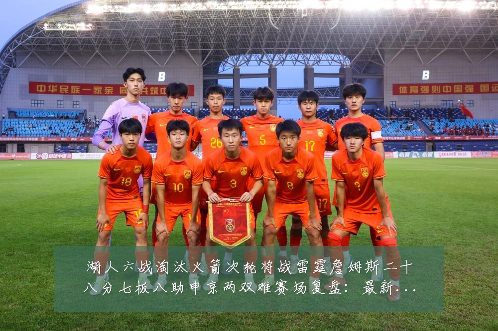 湖人六战淘汰火箭次轮将战雷霆詹姆斯二十八分七板八助申京两双难赛场复盘:最新赛事动态与深度分析