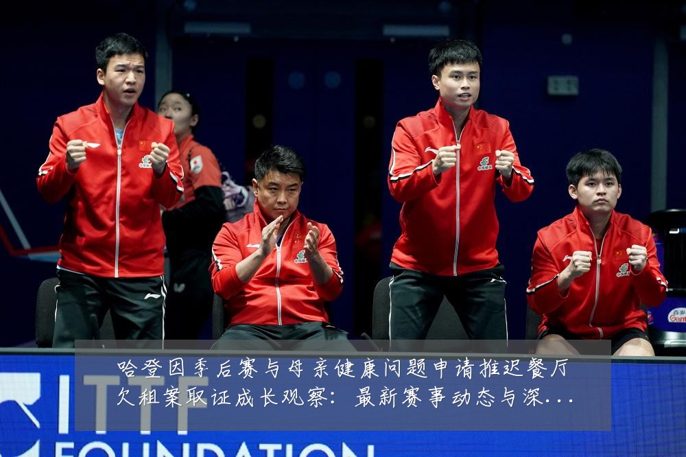 哈登因季后赛与母亲健康问题申请推迟餐厅欠租案取证成长观察:最新赛事动态与深度分析